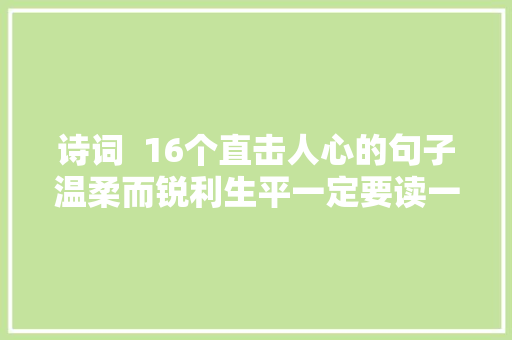 诗词  16个直击人心的句子温柔而锐利生平一定要读一次