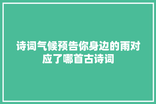 诗词气候预告你身边的雨对应了哪首古诗词