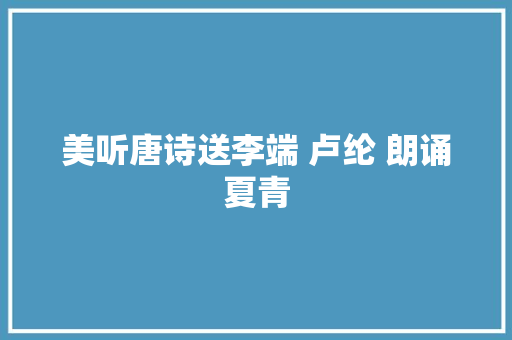 美听唐诗送李端 卢纶 朗诵夏青
