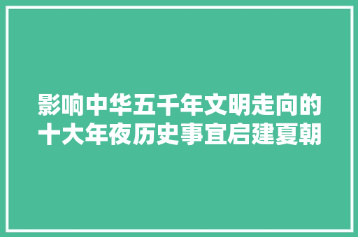 影响中华五千年文明走向的十大年夜历史事宜启建夏朝的门第界