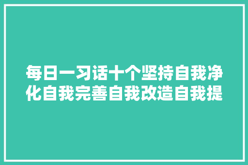 每日一习话十个坚持自我净化自我完善自我改造自我提高