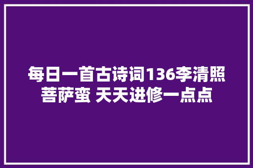 每日一首古诗词136李清照菩萨蛮 天天进修一点点