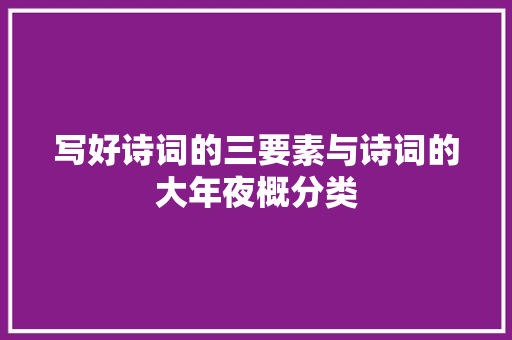 写好诗词的三要素与诗词的大年夜概分类