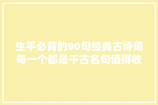 生平必背的90句经典古诗词每一个都是千古名句值得收藏