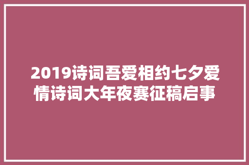 2019诗词吾爱相约七夕爱情诗词大年夜赛征稿启事