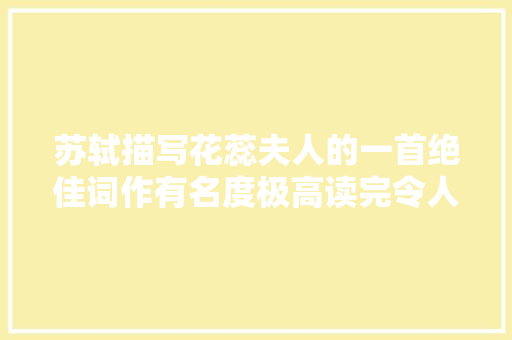 苏轼描写花蕊夫人的一首绝佳词作有名度极高读完令人神往