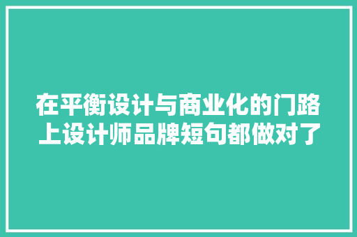 在平衡设计与商业化的门路上设计师品牌短句都做对了什么