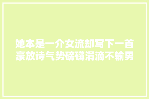她本是一介女流却写下一首豪放诗气势磅礴涓滴不输男儿