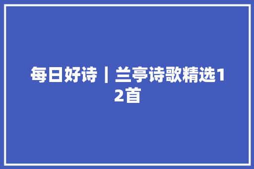 每日好诗｜兰亭诗歌精选12首