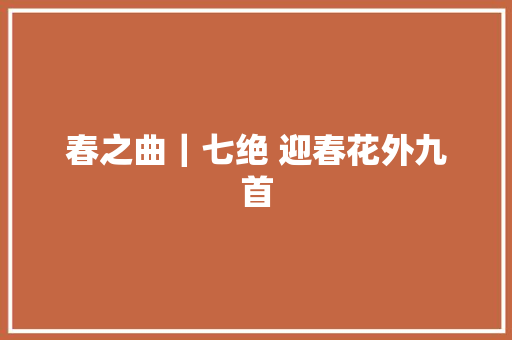 春之曲｜七绝 迎春花外九首