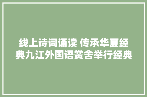 线上诗词诵读 传承华夏经典九江外国语黉舍举行经典诵读比赛