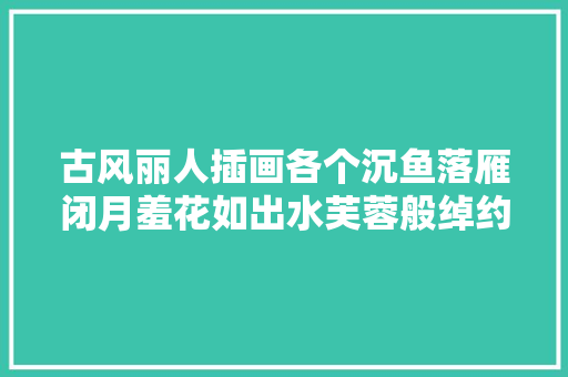古风丽人插画各个沉鱼落雁闭月羞花如出水芙蓉般绰约多姿