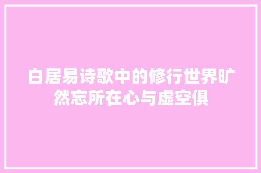 白居易诗歌中的修行世界旷然忘所在心与虚空俱