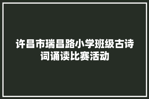 许昌市瑞昌路小学班级古诗词诵读比赛活动