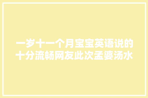 一岁十一个月宝宝英语说的十分流畅网友此次孟婆汤水掺多了