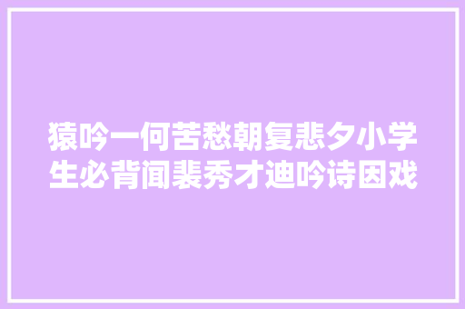 猿吟一何苦愁朝复悲夕小学生必背闻裴秀才迪吟诗因戏赠