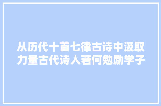 从历代十首七律古诗中汲取力量古代诗人若何勉励学子奋斗