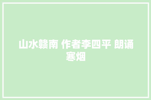 山水赣南 作者李四平 朗诵寒烟