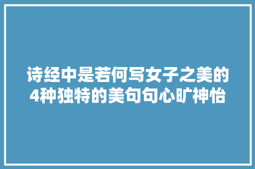 诗经中是若何写女子之美的4种独特的美句句心旷神怡