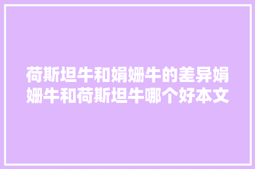 荷斯坦牛和娟姗牛的差异娟姗牛和荷斯坦牛哪个好本文为你介绍
