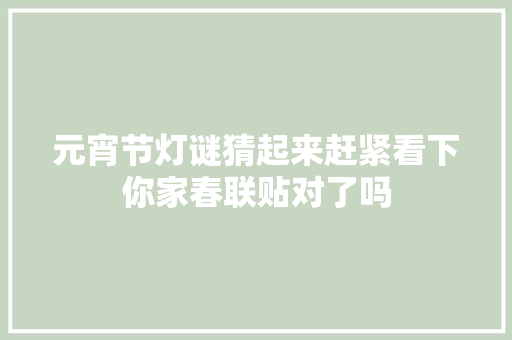 元宵节灯谜猜起来赶紧看下你家春联贴对了吗