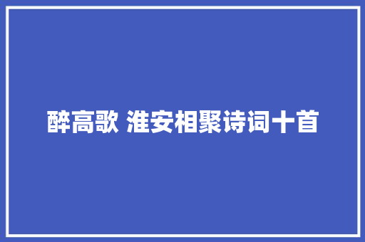 醉高歌 淮安相聚诗词十首