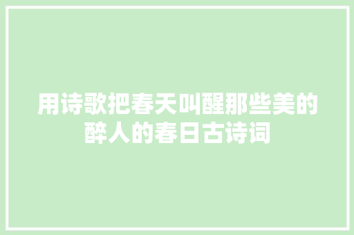 用诗歌把春天叫醒那些美的醉人的春日古诗词