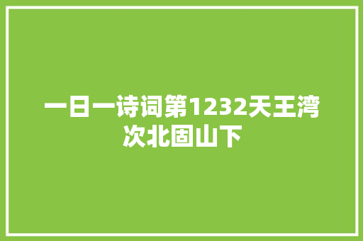 一日一诗词第1232天王湾次北固山下