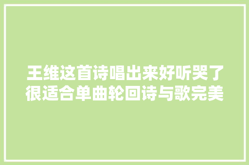 王维这首诗唱出来好听哭了很适合单曲轮回诗与歌完美结合