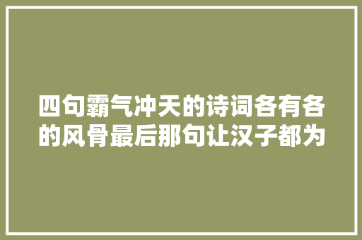 四句霸气冲天的诗词各有各的风骨最后那句让汉子都为之赞叹
