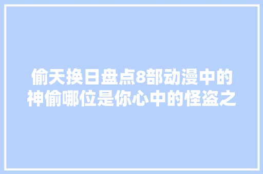 偷天换日盘点8部动漫中的神偷哪位是你心中的怪盗之王