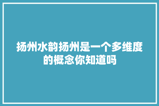扬州水韵扬州是一个多维度的概念你知道吗