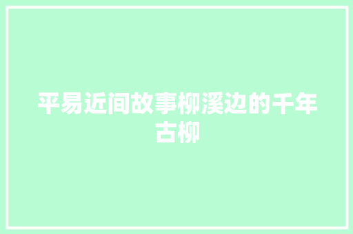 平易近间故事柳溪边的千年古柳