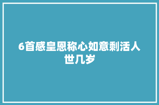6首感皇恩称心如意剩活人世几岁