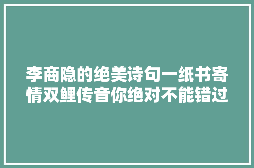 李商隐的绝美诗句一纸书寄情双鲤传音你绝对不能错过