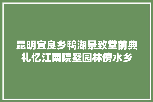昆明宜良乡鸭湖景致堂前典礼忆江南院墅园林傍水乡