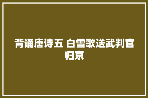背诵唐诗五 白雪歌送武判官归京