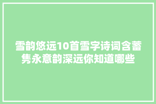 雪韵悠远10首雪字诗词含蓄隽永意韵深远你知道哪些