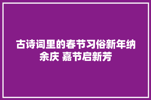古诗词里的春节习俗新年纳余庆 嘉节启新芳