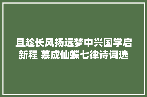 且趁长风扬远梦中兴国学启新程 慕成仙蝶七律诗词选四