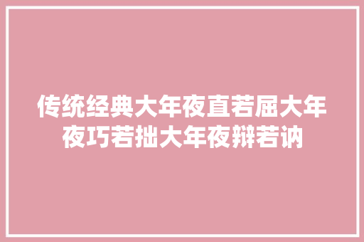 传统经典大年夜直若屈大年夜巧若拙大年夜辩若讷