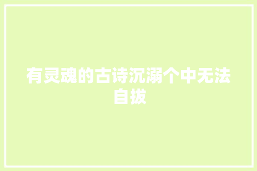 有灵魂的古诗沉溺个中无法自拔