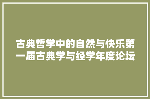 古典哲学中的自然与快乐第一届古典学与经学年度论坛