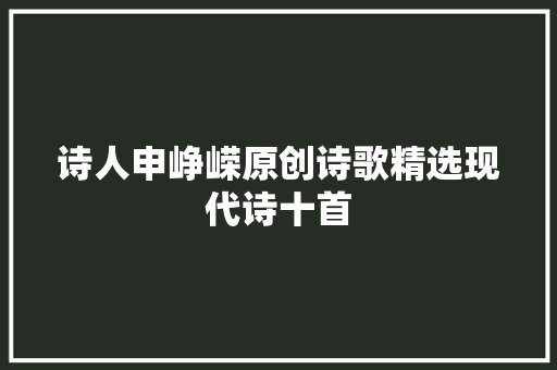 诗人申峥嵘原创诗歌精选现代诗十首