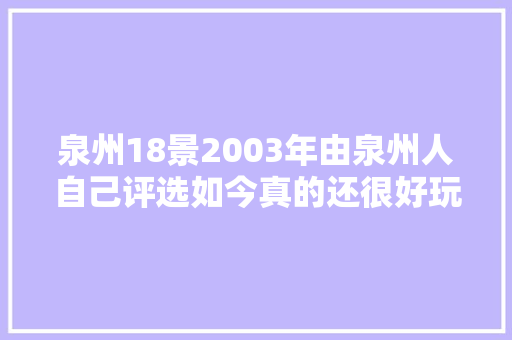 泉州18景2003年由泉州人自己评选如今真的还很好玩吗