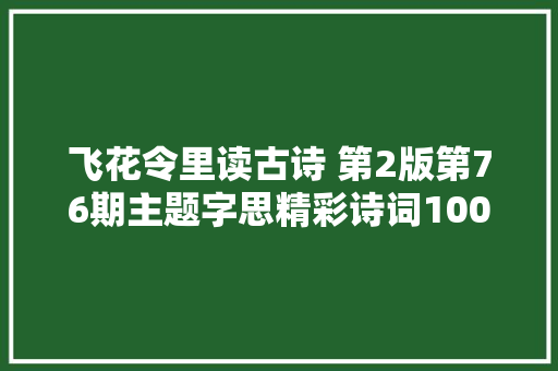 飞花令里读古诗 第2版第76期主题字思精彩诗词100句