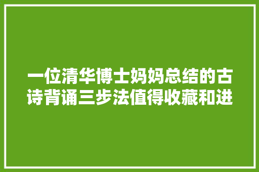 一位清华博士妈妈总结的古诗背诵三步法值得收藏和进修