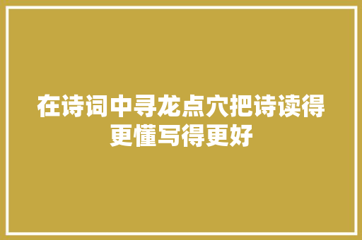 在诗词中寻龙点穴把诗读得更懂写得更好