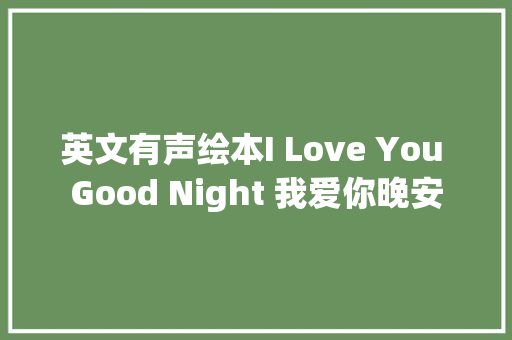 英文有声绘本I Love You Good Night 我爱你晚安