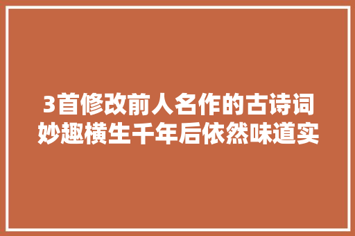 3首修改前人名作的古诗词妙趣横生千年后依然味道实足